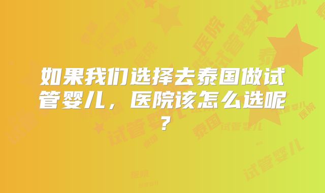 如果我们选择去泰国做试管婴儿，医院该怎么选呢？
