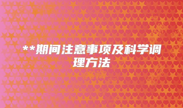 **期间注意事项及科学调理方法