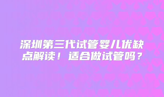 深圳第三代试管婴儿优缺点解读！适合做试管吗？
