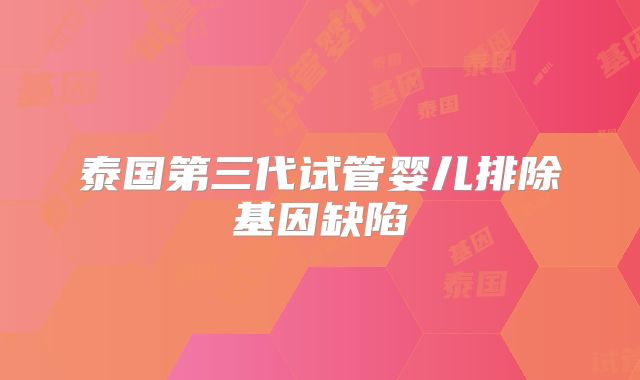 泰国第三代试管婴儿排除基因缺陷