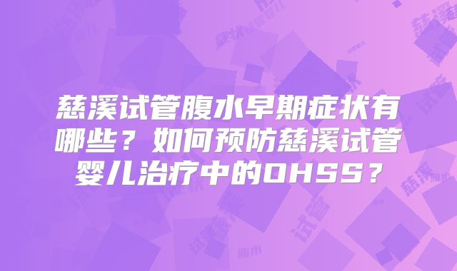 慈溪试管腹水早期症状有哪些?如何预防慈溪试管婴儿治疗中的OHSS?