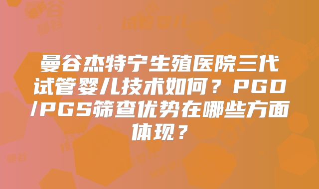 曼谷杰特宁生殖医院三代试管婴儿技术如何？PGD/PGS筛查优势在哪些方面体现？