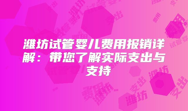 潍坊试管婴儿费用报销详解:带您了解实际支出与 支持