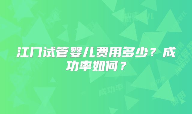 江门试管婴儿费用多少?成功率如何?