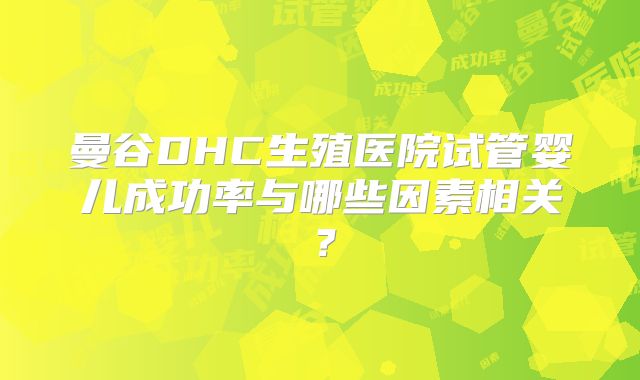 曼谷DHC生殖医院试管婴儿成功率与哪些因素相关？