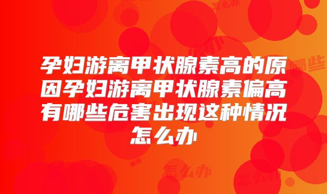 孕妇游离甲状腺素高的原因孕妇游离甲状腺素偏高有哪些危害出现这种情况怎么办