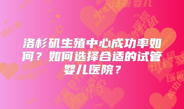 洛杉矶生殖中心成功率如何?如何选择合适的试管婴儿医院?