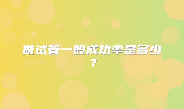 做试管一般成功率是多少?