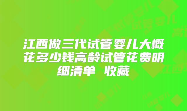 江西做三代试管婴儿大概花多少钱高龄试管花费明细清单 收藏