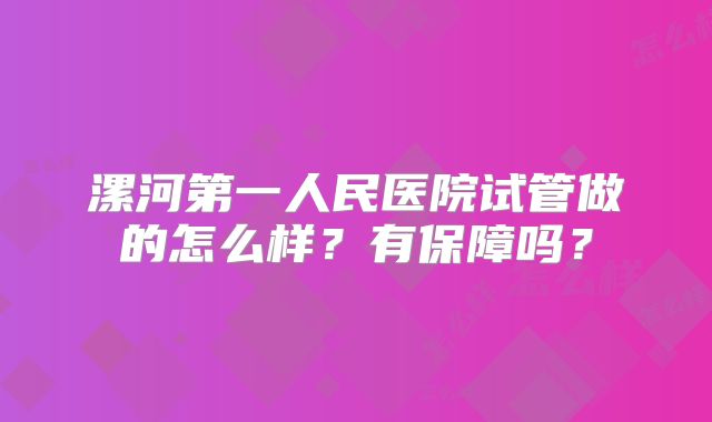 漯河第一人民医院试管做的怎么样？有保障吗？