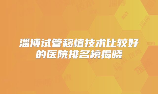淄博试管移植技术比较好的医院排名榜揭晓