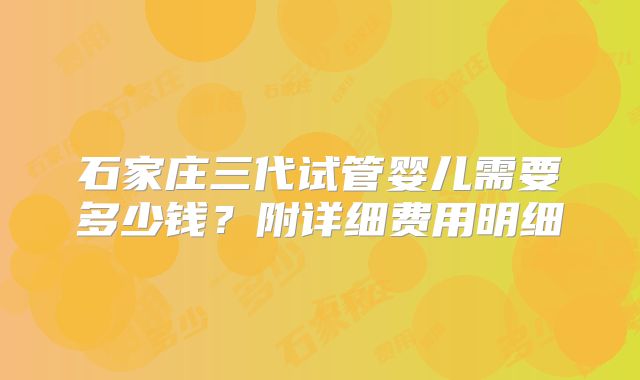 石家庄三代试管婴儿需要多少钱?附详细费用明细