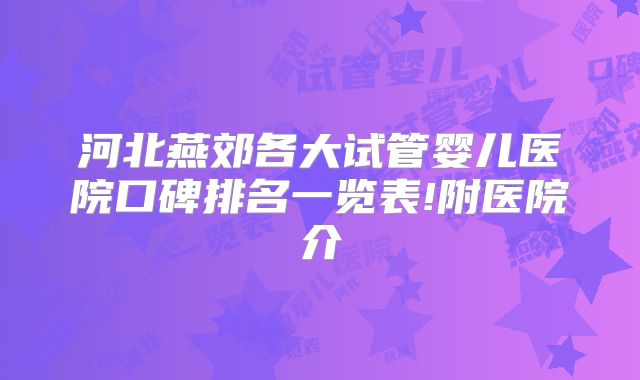 河北燕郊各大试管婴儿医院口碑排名一览表!附医院介