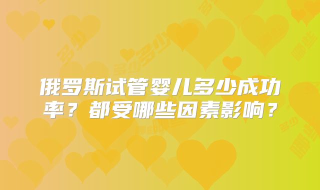 俄罗斯试管婴儿多少成功率？都受哪些因素影响？