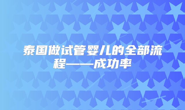 泰国做试管婴儿的全部流程——成功率