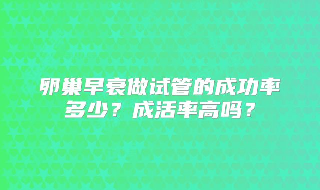 卵巢早衰做试管的成功率多少？成活率高吗？