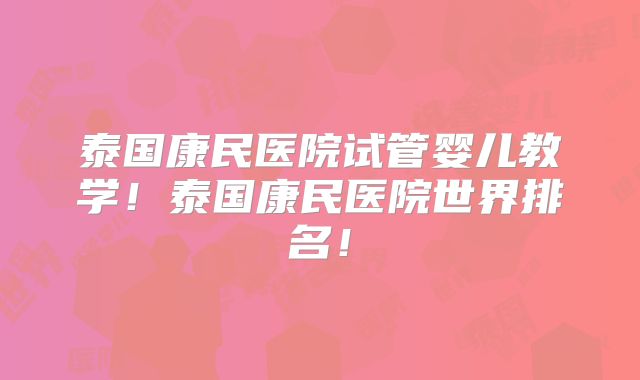 泰国康民医院试管婴儿教学!泰国康民医院世界排名!