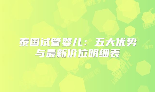 泰国试管婴儿：五大优势与最新价位明细表