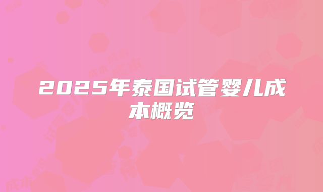 2025年泰国试管婴儿成本概览