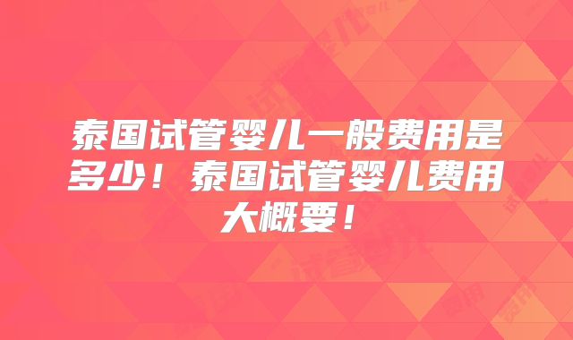 泰国试管婴儿一般费用是多少!泰国试管婴儿费用大概要!
