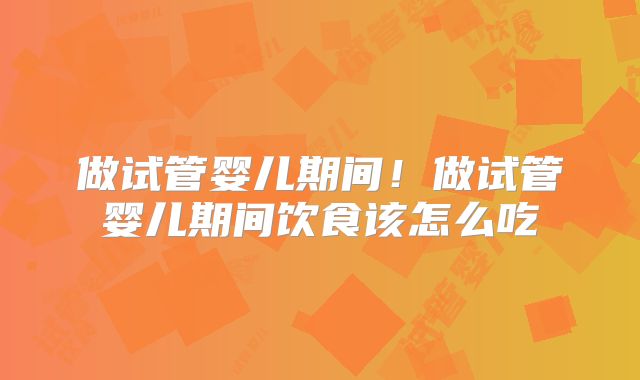 做试管婴儿期间!做试管婴儿期间饮食该怎么吃