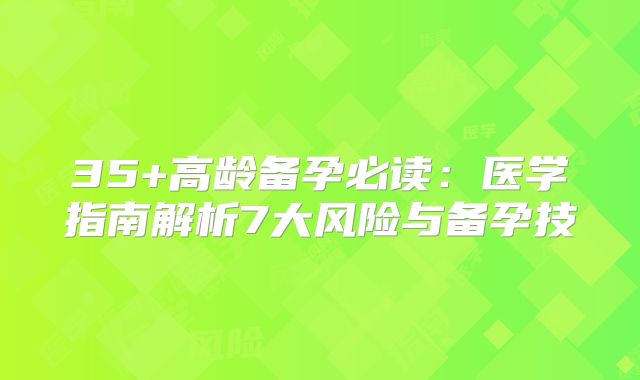 35+高龄备孕必读:医学指南解析7大风险与备孕技
