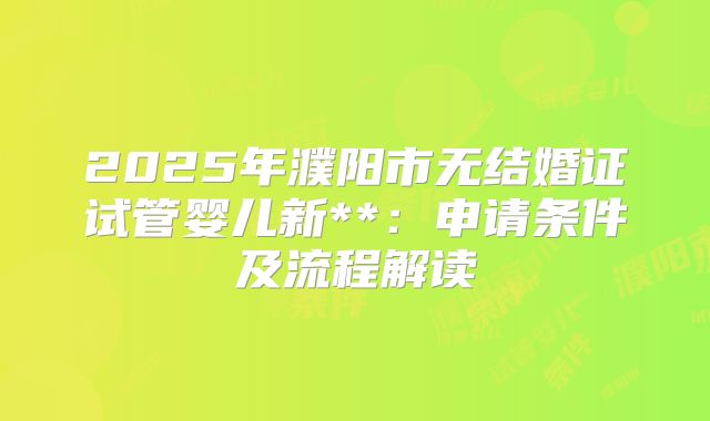 2025年濮阳市无结婚证试管婴儿新**:申请条件及流程解读