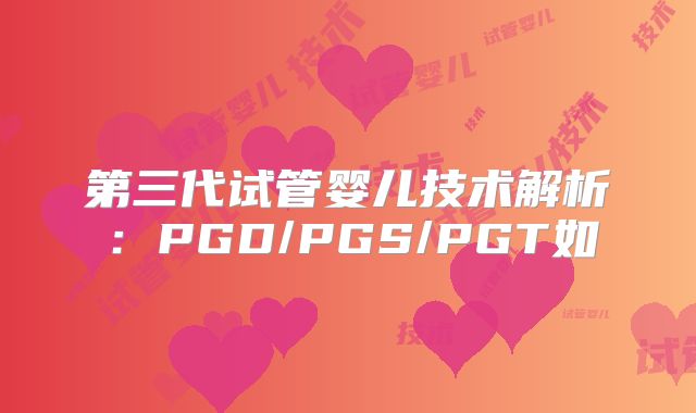 第三代试管婴儿技术解析：PGD/PGS/PGT如