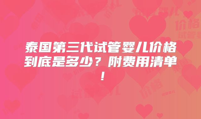 泰国第三代试管婴儿价格到底是多少？附费用清单！