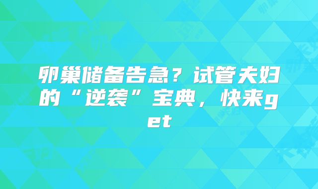 卵巢储备告急？试管夫妇的“逆袭”宝典，快来get