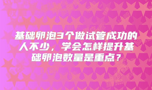 基础卵泡3个做试管成功的人不少，学会怎样提升基础卵泡数量是重点？