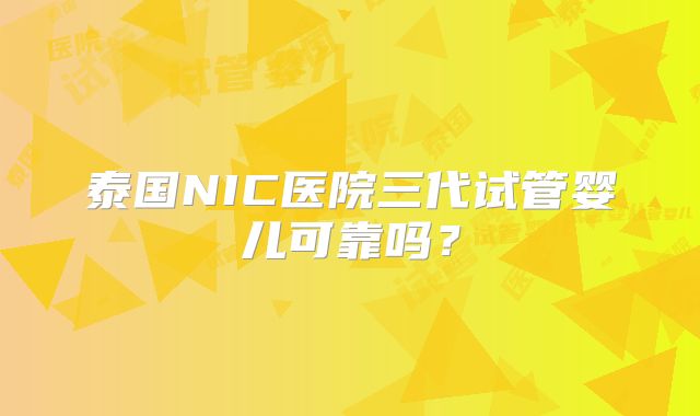 泰国NIC医院三代试管婴儿可靠吗?