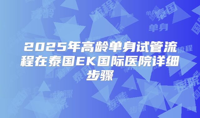 2025年高龄单身试管流程在泰国EK国际医院详细步骤
