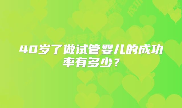 40岁了做试管婴儿的成功率有多少?