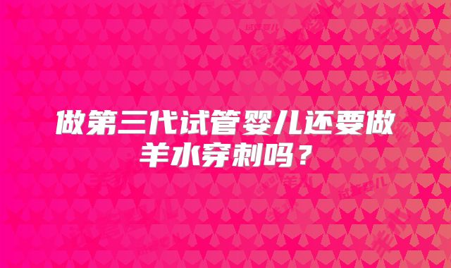 做第三代试管婴儿还要做羊水穿刺吗？