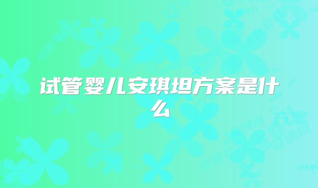 试管婴儿安琪坦方案是什么