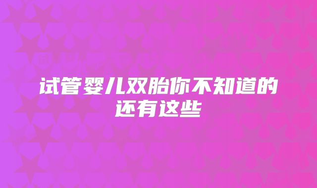 试管婴儿双胎你不知道的还有这些