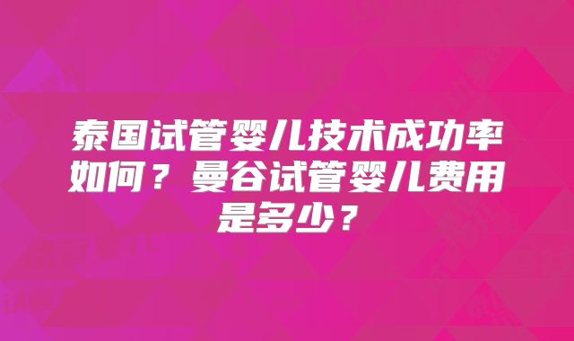 泰国试管婴儿技术成功率如何？曼谷试管婴儿费用是多少？