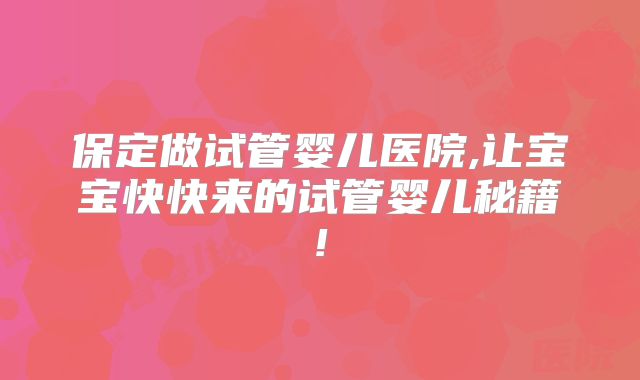 保定做试管婴儿医院,让宝宝快快来的试管婴儿秘籍!