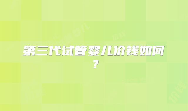 第三代试管婴儿价钱如何?