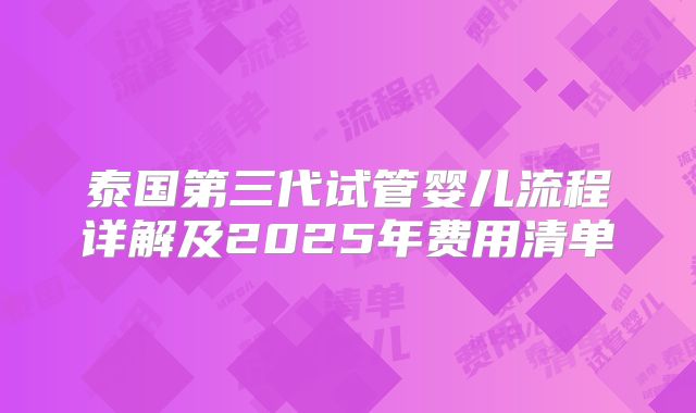 泰国第三代试管婴儿流程详解及2025年费用清单