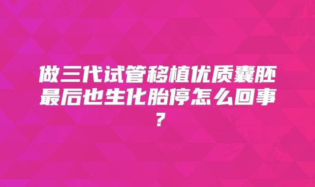 做三代试管移植优质囊胚最后也生化胎停怎么回事?