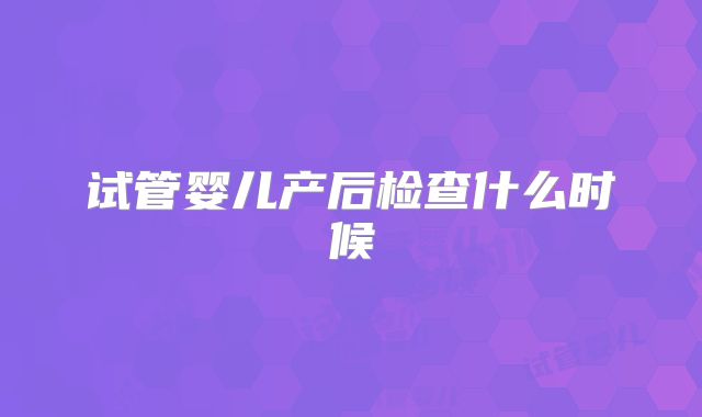 试管婴儿产后检查什么时候