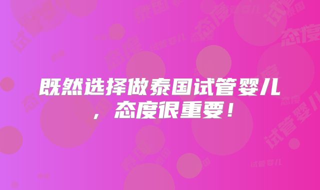 既然选择做泰国试管婴儿,态度很重要!