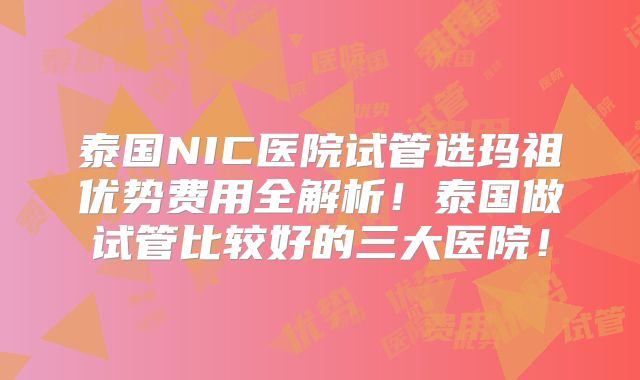 泰国NIC医院试管选玛祖优势费用全解析!泰国做试管比较好的三大医院!