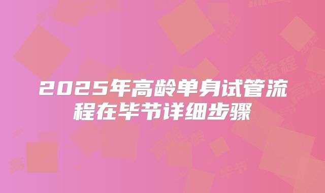 2025年高龄单身试管流程在毕节详细步骤