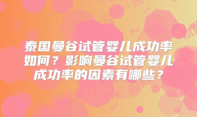 泰国曼谷试管婴儿成功率如何？影响曼谷试管婴儿成功率的因素有哪些？