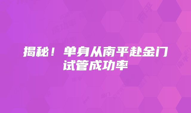 揭秘！单身从南平赴金门试管成功率