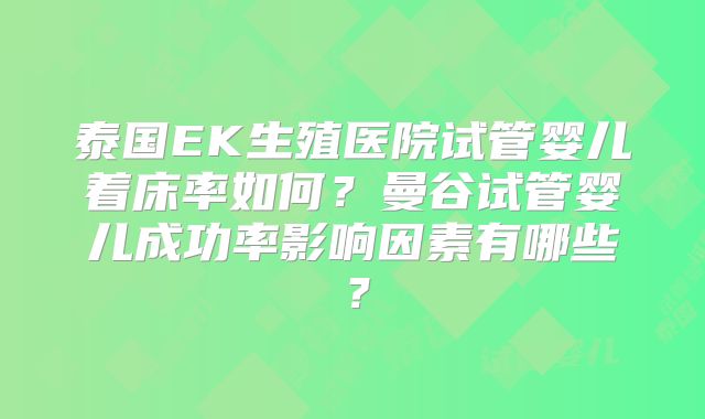 泰国EK生殖医院试管婴儿着床率如何？曼谷试管婴儿成功率影响因素有哪些？