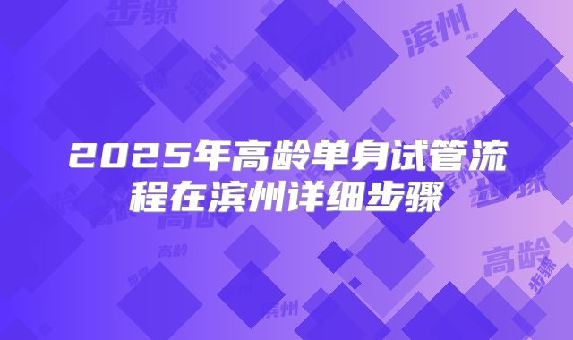2025年高龄单身试管流程在滨州详细步骤
